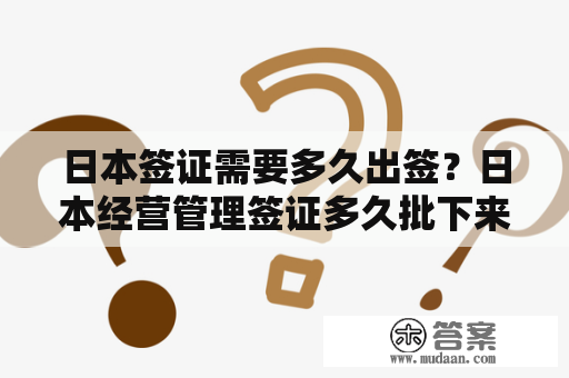 日本签证需要多久出签？日本经营管理签证多久批下来？