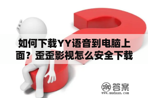 如何下载YY语音到电脑上面？歪歪影视怎么安全下载？