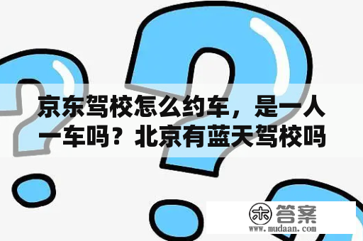 京东驾校怎么约车，是一人一车吗？北京有蓝天驾校吗？