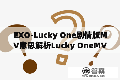 EXO-Lucky One剧情版MV意思解析Lucky OneMV什么意思？pathcode