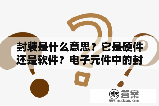 封装是什么意思？它是硬件还是软件？电子元件中的封装是什么意思？