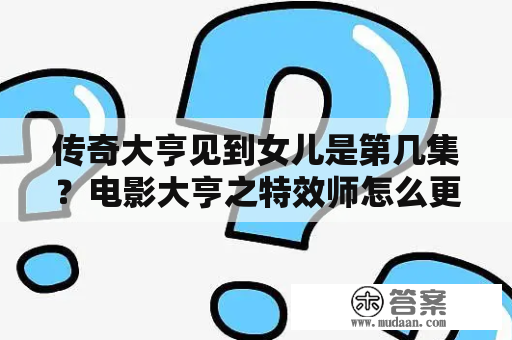 传奇大亨见到女儿是第几集？电影大亨之特效师怎么更改公司名称？