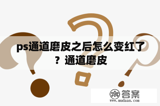 ps通道磨皮之后怎么变红了？通道磨皮