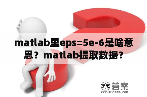 matlab里eps=5e-6是啥意思？matlab提取数据？