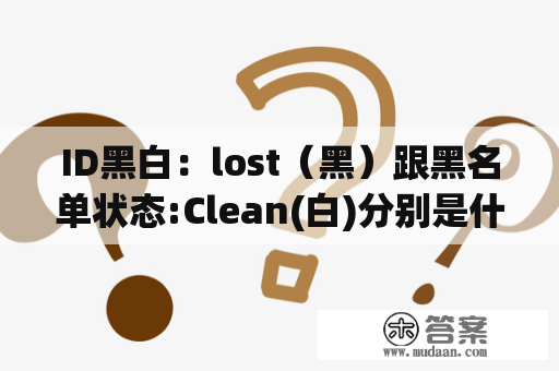 ID黑白：lost（黑）跟黑名单状态:Clean(白)分别是什么意思？为什么黑白弹幕不能用？