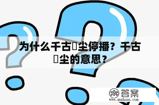 为什么千古玦尘停播？千古玦尘的意思？