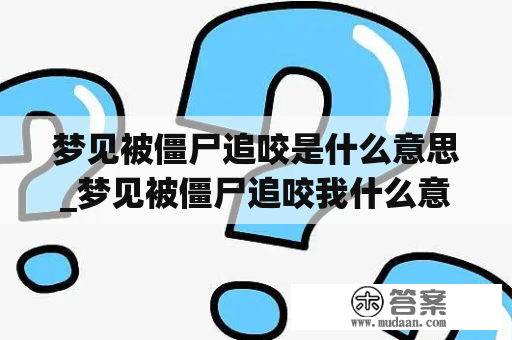 梦见被僵尸追咬是什么意思_梦见被僵尸追咬我什么意思