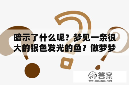 暗示了什么呢？梦见一条很大的银色发光的鱼？做梦梦到捞鱼是什么征兆