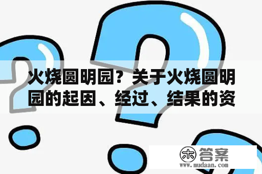 火烧圆明园？关于火烧圆明园的起因、经过、结果的资料？