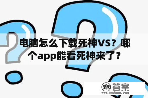 电脑怎么下载死神VS？哪个app能看死神来了？