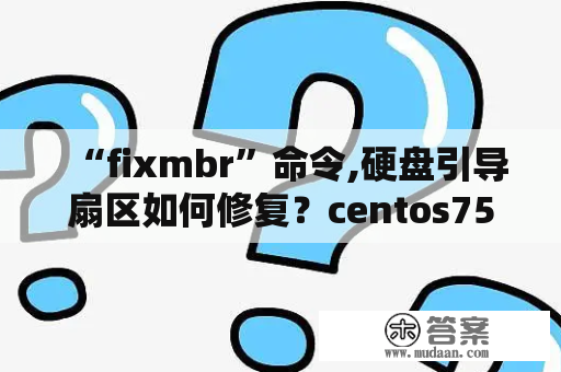 “fixmbr”命令,硬盘引导扇区如何修复？centos75修复模式怎么修复？