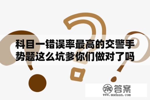 科目一错误率最高的交警手势题这么坑爹你们做对了吗？交通警察手势信号图解