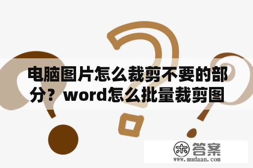 电脑图片怎么裁剪不要的部分？word怎么批量裁剪图片多余的部分？