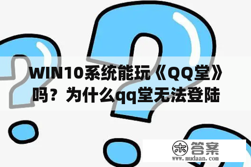 WIN10系统能玩《QQ堂》吗？为什么qq堂无法登陆？