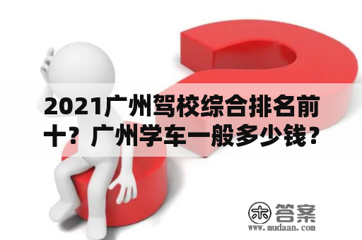 2021广州驾校综合排名前十？广州学车一般多少钱？要多久？