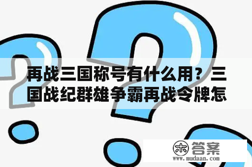 再战三国称号有什么用？三国战纪群雄争霸再战令牌怎么出？