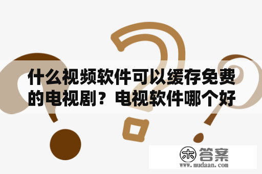 什么视频软件可以缓存免费的电视剧？电视软件哪个好用看免费电影？