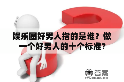 娱乐圈好男人指的是谁？做一个好男人的十个标准？