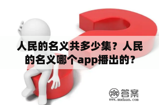 人民的名义共多少集？人民的名义哪个app播出的？