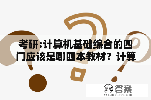 考研:计算机基础综合的四门应该是哪四本教材？计算机科学与技术大专所有课程课本？