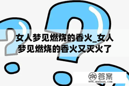 女人梦见燃烧的香火_女人梦见燃烧的香火又灭火了