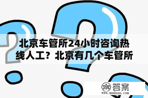 北京车管所24小时咨询热线人工？北京有几个车管所？