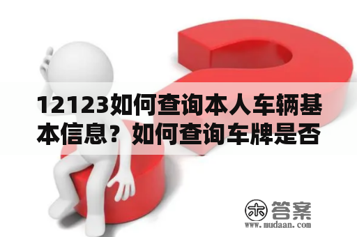 12123如何查询本人车辆基本信息？如何查询车牌是否已经注册了车主？