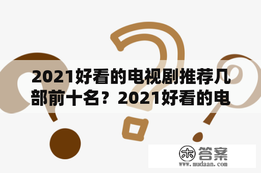 2021好看的电视剧推荐几部前十名？2021好看的电视剧