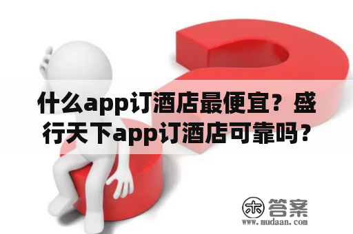 什么app订酒店最便宜？盛行天下app订酒店可靠吗？