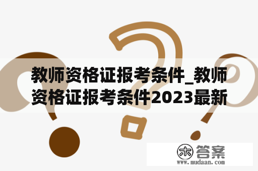 教师资格证报考条件_教师资格证报考条件2023最新规定