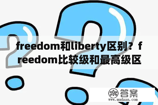 freedom和liberty区别？freedom比较级和最高级区别？