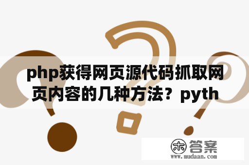 php获得网页源代码抓取网页内容的几种方法？python和php哪个更适合做web开发？