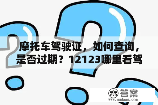 摩托车驾驶证，如何查询，是否过期？12123哪里看驾考何时到期？