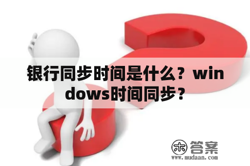 银行同步时间是什么？windows时间同步？