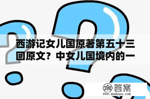 西游记女儿国原著第五十三回原文？中女儿国境内的一个条河流是什么？