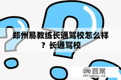 郑州易教练长通驾校怎么样？长通驾校