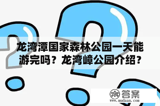 龙湾潭国家森林公园一天能游完吗？龙湾嶂公园介绍？