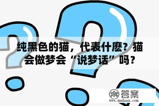 纯黑色的猫，代表什麽？猫会做梦会“说梦话”吗？