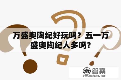 万盛奥陶纪好玩吗？五一万盛奥陶纪人多吗？