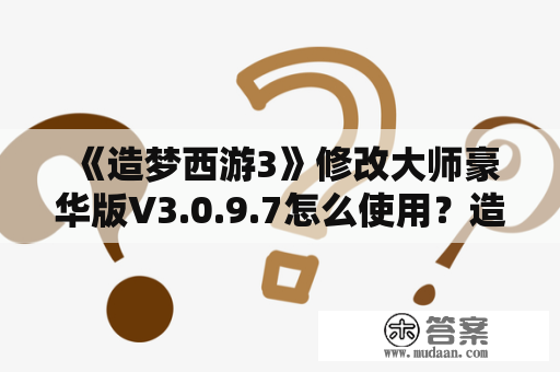 《造梦西游3》修改大师豪华版V3.0.9.7怎么使用？造梦大师最新版