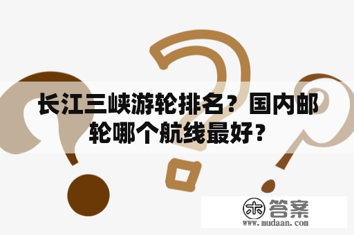 长江三峡游轮排名？国内邮轮哪个航线最好？