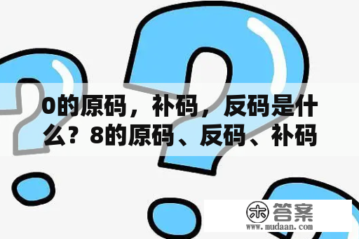 0的原码，补码，反码是什么？8的原码、反码、补码？