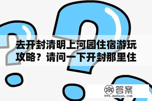 去开封清明上河园住宿游玩攻略？请问一下开封那里住宿比较便宜干净而且安全？