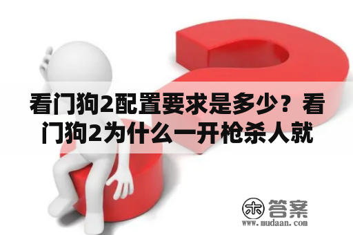 看门狗2配置要求是多少？看门狗2为什么一开枪杀人就闪退？