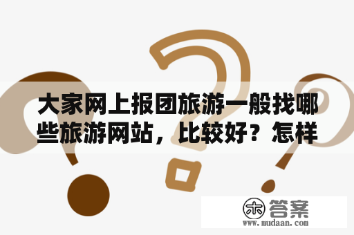 大家网上报团旅游一般找哪些旅游网站，比较好？怎样最快找到所在城市的旅行社？