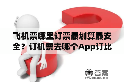 飞机票哪里订票最划算最安全？订机票去哪个App订比较便宜？