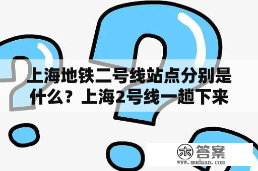 上海地铁二号线站点分别是什么？上海2号线一趟下来多久？