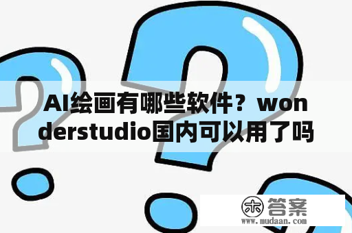 AI绘画有哪些软件？wonderstudio国内可以用了吗？