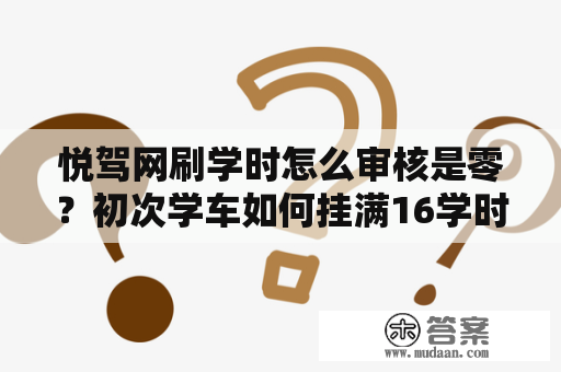 悦驾网刷学时怎么审核是零？初次学车如何挂满16学时？