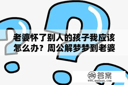 老婆怀了别人的孩子我应该怎么办？周公解梦梦到老婆怀孕